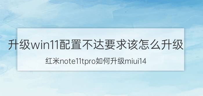 升级win11配置不达要求该怎么升级 红米note11tpro如何升级miui14？